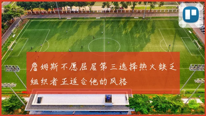 詹姆斯不愿屈居第三选择热火缺乏组织者正适合他的风格