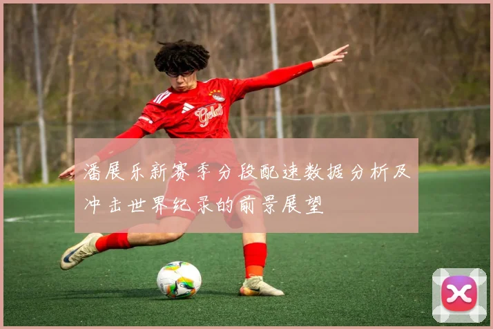潘展乐新赛季分段配速数据分析及冲击世界纪录的前景展望