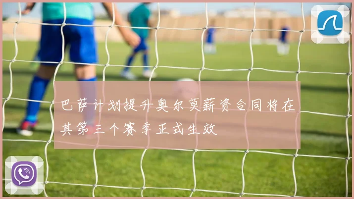 巴萨计划提升奥尔莫薪资合同将在其第三个赛季正式生效