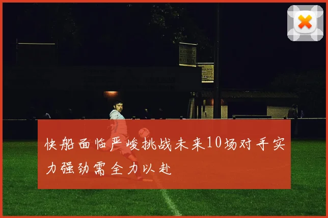 快船面临严峻挑战未来10场对手实力强劲需全力以赴
