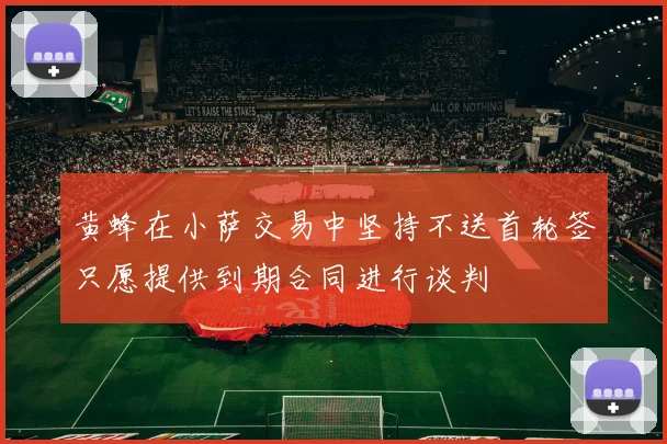 黄蜂在小萨交易中坚持不送首轮签只愿提供到期合同进行谈判