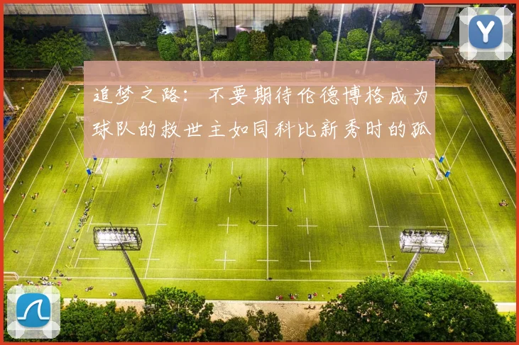 追梦之路：不要期待伦德博格成为球队的救世主如同科比新秀时的孤独奋斗