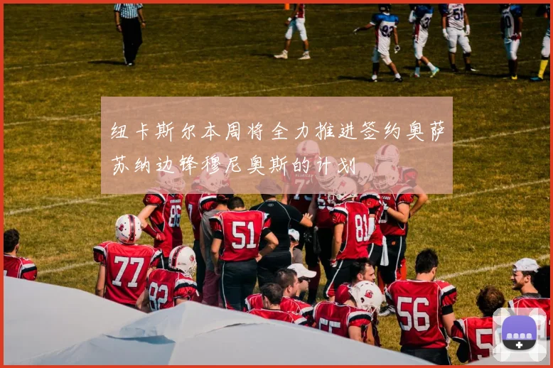 纽卡斯尔本周将全力推进签约奥萨苏纳边锋穆尼奥斯的计划