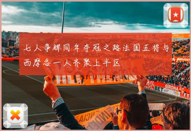 七人争辉同年夺冠之路法国五将与西摩各一人齐聚上半区