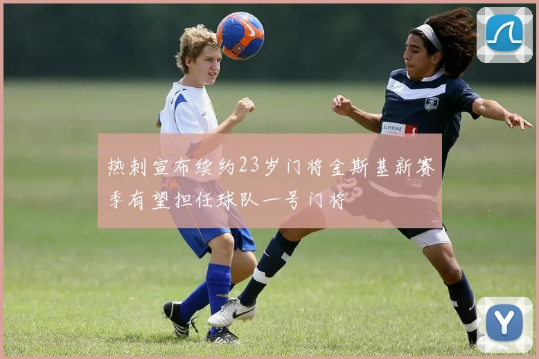 热刺宣布续约23岁门将金斯基新赛季有望担任球队一号门将
