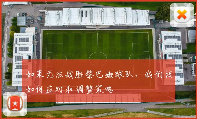 如果无法战胜黎巴嫩球队，我们该如何应对和调整策略